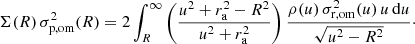 $$ \begin{aligned} \Sigma (R)\,\sigma _{{\mathrm{p} },{\mathrm{om} }}^2(R) = 2 \int _{R}^\infty \left(\frac{u^2+r_{\rm a}^2-R^2}{u^2+r_{\rm a}^2}\right) \frac{\rho (u)\,\sigma _{\rm r,om}^2(u)\,u\,\mathrm{d} u}{\sqrt{u^2-R^2}}\cdot \end{aligned} $$