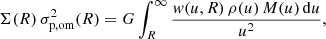 $$ \begin{aligned} \Sigma (R)\,\sigma _{{\mathrm{p} },{\mathrm{om} }}^2(R) = G\int _{R}^\infty \frac{{ w}(u,R)\,\rho (u)\,M(u)\,\mathrm{d}u}{u^2}, \end{aligned} $$