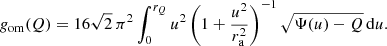 $$ \begin{aligned} g_{\mathrm{om} }(Q) = 16\sqrt{2}\,\pi ^2 \int _0^{r_Q} u^2\left(1+\frac{u^2}{r_{\rm a}^2}\right)^{-1} \sqrt{\Psi (u)-Q}\,\mathrm{d}u. \end{aligned} $$