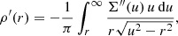 $$ \begin{aligned}&\rho^\prime (r) = -\frac{1}{\pi } \int _{r}^\infty \frac{\Sigma^{\prime \prime }(u)\,u\,\mathrm{d} u}{r\sqrt{u^2-r^2}}, \end{aligned} $$