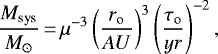 \begin{equation*} \frac{M_{\textrm{sys}}}{M_{\odot}}\,{=}\,\mu^{-3} \left(\frac{r_{\textrm{o}}}{AU}\right)^{3}\left(\frac{\tau_{\textrm{o}}}{yr}\right)^{-2}, \end{equation*}