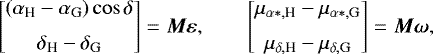 \begin{equation*}\begin{bmatrix} (\alpha_{\textrm{H}}-\alpha_{\textrm{G}})\cos\delta \\[6pt] \delta_{\textrm{H}}-\delta_{\textrm{G}} \end{bmatrix} = \vec{M}\vec{\varepsilon}, \quad\quad \begin{bmatrix} \mu_{\alpha*,\textrm{H}}-\mu_{\alpha*,\textrm{G}} \\[6pt]\mu_{\delta,\textrm{H}}-\mu_{\delta,\textrm{G}} \end{bmatrix} = \vec{M}\vec{\omega},\end{equation*}