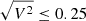 $ \sqrt{V^2}\leq0.25 $