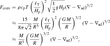 $$ \begin{aligned} F_{\rm conv}&= \rho c_{\rm p} T \left(\frac{\ell _{\rm T}}{H_{\rm p}}\right)^2 \sqrt{\frac{1}{2}g H_{\rm p}} (\nabla -\nabla _{\rm ad})^{3/2} \nonumber \\&\approx \frac{15}{8\pi \sqrt{2}} \frac{M}{R^3} \left(\frac{\ell _{\rm T}}{H_{\rm p}}\right)^2 \left(\frac{G M}{R}\right)^{3/2} (\nabla -\nabla _{\rm ad})^{3/2} \nonumber \\&\approx \frac{M}{R^3}\left(\frac{G M}{R}\right)^{3/2}(\nabla -\nabla _{\rm ad})^{3/2}, \end{aligned} $$