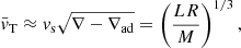$$ \begin{aligned} \bar{{ v}}_{\rm T}\approx { v}_{\rm s} \sqrt{\nabla -\nabla _{\rm ad}} = \left(\frac{L R}{M}\right)^{1/3}, \end{aligned} $$