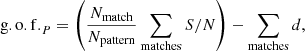 $$ \begin{aligned} \mathrm{g.o.f.}_{P} = \left(\frac{N_{\rm match}}{N_{\rm pattern}} \sum _{\rm matches}{S/N}\right) - \sum _{\rm matches}d, \end{aligned} $$