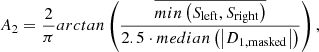 $$ \begin{aligned} A_2 = \frac{2}{\pi } arctan \left(\frac{\overline{min\left(S_{\rm left}, S_{\rm right}\right)}}{2.5\cdot median \left(\left| D_{1,\mathrm{masked}}\right|\right)}\right), \end{aligned} $$