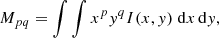$$ \begin{aligned} M_{pq}=\int \int {x^py^qI(x,y)\;\mathrm{d}x\,\mathrm{d}y}, \end{aligned} $$