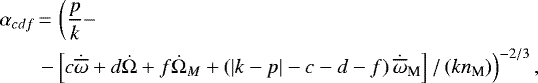 \begin{align*}\alpha_{cdf}&\,{=}\,\left(\frac{p}{k}- \right.\nonumber \\&\left. -\left[c\dot{\overline{\omega}}+d\dot{\Omega}+f\dot{\Omega}_M +\left(\vert k-p\vert-c-d-f\right) \dot{\overline{\omega}}_{\textrm{M}}\right] /\left(kn_{\textrm{M}}\right) \right) ^{-2/3},\end{align*}
