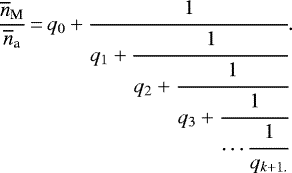 \begin{equation*}\frac{\overline{n}_{\textrm{M}}}{\overline{n}_{\textrm{a}}}\,{=}\,q_0+\cfrac{1}{q_1+\cfrac{1}{q_2+\cfrac{1}{q_3+\cfrac{1}{\cdots\cfrac{1}{q_{k+1.}}}}}}.\end{equation*}