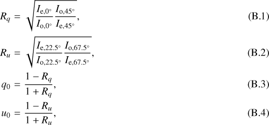 \begin{eqnarray} R_q & = & \sqrt{\frac{I_{\mathrm{e},0^{\circ}}}{I_{\mathrm{o},0^{\circ}}} \frac{I_{\mathrm{o},45^{\circ}}}{I_{\mathrm{e},45^{\circ}}}},\\ R_u & = & \sqrt{\frac{I_{\mathrm{e},22.5^{\circ}}}{I_{\mathrm{o},22.5^{\circ}}} \frac{I_{\mathrm{o},67.5^{\circ}}}{I_{\mathrm{e},67.5^{\circ}}}},\\ q_0 & = & \frac{1-R_q}{1+R_q},\\ u_0 & = & \frac{1-R_u}{1+R_u},\end{eqnarray}
