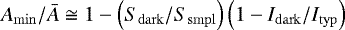 $A_{\mathrm{min}}/\bar{A} \cong 1 - \left(S_{\mathrm{dark}}/S_{\mathrm{smpl}} \right) \left(1-I_{\mathrm{dark}}/I_{\mathrm{typ}} \right)$