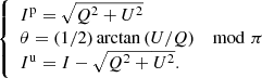 $$ \begin{aligned} {\left\{ \begin{array}{ll} I^\mathrm{{p}}= \sqrt{Q^2 + U^2}\\ \theta = \left(1/2\right)\arctan {\left(U/Q\right)} \mod \pi \\ I^\mathrm{{u}}= I- {\sqrt{Q^2 + U^2}}. \end{array}\right.} \end{aligned} $$