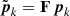 $ \tilde{{\boldsymbol{p}}}_k = {\textbf{F}}\,{\boldsymbol{p}}_k $