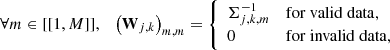 $$ \begin{aligned} \forall m \in [[{1,M}]], \quad \bigl (\mathbf W _{j,k}\bigr )_{m,m} = {\left\{ \begin{array}{ll} \Sigma _{j,k,m}^ {-1}&\mathrm {for\ valid \ data,} \\ 0&\mathrm {for\ invalid\ data,}\\ \end{array}\right.} \end{aligned} $$