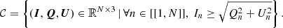 $$ \begin{aligned} \mathcal{C} = \left\{ { \left({\boldsymbol{I},\boldsymbol{Q},\boldsymbol{U}}\right) \in \mathbb{R} ^{N \times 3} \,\vert \,\forall n \in [[{1,N}]],\ I_n \ge \sqrt{Q_{n}^2 + U_n^2} }\right\} . \end{aligned} $$