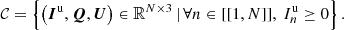 $$ \begin{aligned} \mathcal{C} = \left\{ { \left({\boldsymbol{I}^\mathrm{{u}},\boldsymbol{Q},\boldsymbol{U}}\right) \in \mathbb{R} ^{N \times 3} \,\vert \,\forall n \in [[{1,N}]],\ I^\mathrm{{u}}_n \ge 0 }\right\} . \end{aligned} $$