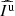 $ {\widehat{{I^{{{\rm{u}}}}}}} $
