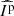 $ {\widehat{{I^{{{\rm{p}}}}}}} $
