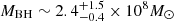 $ M_{\mathrm{BH}} \sim 2.4_{-0.4}^{+1.5} \times 10^8 M_\odot $