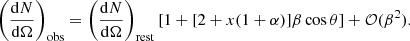 $$ \begin{aligned} \left(\frac{\mathrm{d}N}{\mathrm{d}\Omega }\right)_{\rm obs}=\left(\frac{\mathrm{d}N}{\mathrm{d}\Omega }\right)_{\rm rest}\left[1+[2+x(1+\alpha )]\beta \cos \theta \right]+\mathcal{O} (\beta ^2). \end{aligned} $$