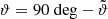 $ \vartheta= 90~\mathrm{deg}-\tilde{\vartheta} $