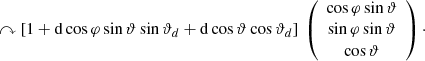 $$ \begin{aligned} \curvearrowright \left[ 1+ \mathrm{d} \cos {\varphi } \sin {\vartheta } \sin {\vartheta _d}+\mathrm{d} \cos {\vartheta } \cos {\vartheta _d} \right]\ \left(\begin{array}{c} \cos {\varphi } \sin {\vartheta } \\ \sin {\varphi } \sin {\vartheta } \\ \cos {\vartheta }\end{array}\right)\cdot \end{aligned} $$