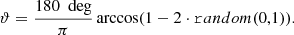 $$ \begin{aligned} \vartheta&= \frac{180~\text{ deg}}{\pi }\arccos (1-2\cdot \mathtt random(0,1) ). \end{aligned} $$