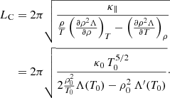 $$ \begin{aligned} L_{\rm C}&=2\pi \sqrt{ \frac{{\kappa _\parallel }}{{\frac{\rho }{T}}\left(\frac{\partial \rho ^2 \Lambda }{\partial \rho }\right)_T-\left(\frac{\partial \rho ^2 \Lambda }{\partial T}\right)_\rho }}\nonumber \\&=2\pi \sqrt{ \frac{{\kappa _0\,T_0^{5/2}}}{2\frac{\rho _0^2}{T_0} \Lambda (T_0)-\rho _0^2\,\Lambda ^{\prime }(T_0)}}\cdot \end{aligned} $$