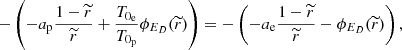 $$ \begin{aligned} -\left(-a_{\rm p}\frac{1-\widetilde{r}}{\widetilde{r}}+\frac{T_{0_{\rm e}}}{T_{0_{\rm p}}}\phi _{E_{D}}(\widetilde{r})\right) = -\left(-a_{\rm e}\frac{1-\widetilde{r}}{\widetilde{r}}-\phi _{E_{D}}(\widetilde{r})\right) , \end{aligned} $$