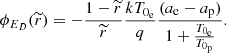 $$ \begin{aligned} \phi _{E_{D}}(\widetilde{r}) = -\frac{1-\widetilde{r}}{\widetilde{r}}\frac{kT_{0_{\rm e}}}{q}\frac{(a_{\rm e}-a_{\rm p})}{1+\frac{T_{0_{\rm e}}}{T_{0_{\rm p}}}} . \end{aligned} $$