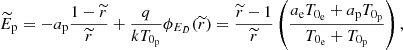 $$ \begin{aligned} \widetilde{E}_{\rm p}=-a_{\rm p}\frac{1-\widetilde{r}}{\widetilde{r}}+\frac{q}{kT_{0_{\rm p}}}\phi _{E_{D}}(\widetilde{r}) = \frac{\widetilde{r}-1}{\widetilde{r}}\left(\frac{a_{\rm e}T_{0_{\rm e}}+a_{\rm p}T_{0_{\rm p}}}{T_{0_{\rm e}}+T_{0_{\rm p}}}\right), \end{aligned} $$