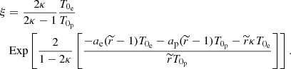 $$ \begin{aligned}&\xi =\frac{2\kappa }{2\kappa -1}\frac{T_{0_{\rm e}}}{T_{0_{\rm p}}}\nonumber \\ &\quad \mathrm{Exp}\left[\frac{2}{1-2\kappa } \left[\frac{-a_{\rm e}(\widetilde{r}-1)T_{0_{\rm e}}-a_{\rm p}(\widetilde{r}-1)T_{0_{\rm p}}-\widetilde{r}\kappa T_{0_{\rm e}}}{\widetilde{r}T_{0_{\rm p}}}\right]\right] . \end{aligned} $$