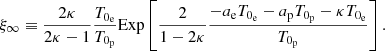 $$ \begin{aligned} \xi _{\infty }\equiv \frac{2\kappa }{2\kappa -1}\frac{T_{0_{\rm e}}}{T_{0_{\rm p}}}\mathrm{Exp}\left[\frac{2}{1-2\kappa }\frac{-a_{\rm e}T_{0_{\rm e}}-a_{\rm p}T_{0_{\rm p}}-\kappa T_{0_{\rm e}}}{T_{0_{\rm p}}}\right]. \end{aligned} $$