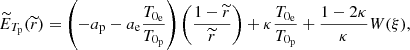 $$ \begin{aligned} \widetilde{E}_{T_{\rm p}}(\widetilde{r}) = \left(-a_{\rm p}-a_{\rm e}\frac{T_{0_{\rm e}}}{T_{0_{\rm p}}}\right)\left(\frac{1-\widetilde{r}}{\widetilde{r}}\right)+\kappa \frac{T_{0_{\rm e}}}{T_{0_{\rm p}}}+\frac{1-2\kappa }{\kappa }W(\xi ) , \end{aligned} $$