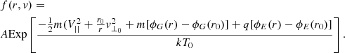 $$ \begin{aligned}&f(r,{ v}) = \\&A \mathrm{Exp}\left[\frac{-\frac{1}{2}m(V_{||}^{2}+\frac{r_{0}}{r}{ v}_{\perp _{0}}^{2}+m[\phi _{G}(r)-\phi _{G}(r_{0})]+q[\phi _{E}(r)-\phi _{E}(r_{0})]}{kT_{0}}\right]. \end{aligned} $$