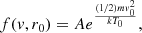 $$ \begin{aligned} f({ v},r_{0}) = Ae^{\frac{(1/2)m{ v}_{0}^{2}}{kT_{0}}}, \end{aligned} $$
