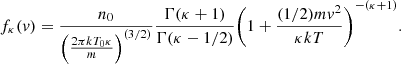 $$ \begin{aligned} f_{\kappa }({ v}) = \frac{n_{0}}{{\left(\frac{2\pi kT_{0}\kappa }{m}\right)}^{(3/2)}}\frac{\Gamma (\kappa +1)}{\Gamma (\kappa -1/2)}{\left(1+\frac{(1/2)m{ v}^{2}}{\kappa kT}\right)}^{-(\kappa +1)}. \end{aligned} $$