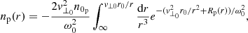 $$ \begin{aligned} n_{\rm p}(r) = -\frac{2{ v}_{\perp _{0}}^{2}n_{0_{\rm p}}}{\omega _{0}^{2}}\int _{\infty }^{{ v}_{\perp 0}r_{0}/r}\frac{\mathrm{d}r}{r^{3}}e^{-({ v}_{\perp _{0}}^{2}r_{0}/r^{2}+R_{\rm p}(r))/\omega _{0}^{2}}, \end{aligned} $$