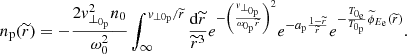 $$ \begin{aligned} n_{\rm p}(\widetilde{r}) = -\frac{2{ v}_{\perp _{0_{\rm p}}}^{2}n_{0}}{\omega _{0}^{2}}\int _{\infty }^{{ v}_{\perp 0_{\rm p}}/\widetilde{r}}\frac{\mathrm{d}\widetilde{r}}{\widetilde{r}^{3}}e^{-\left(\frac{{ v}_{\perp _{0_{\rm p}}}}{\omega _{0_{\rm p}}\widetilde{r}}\right)^{2}}e^{-a_{\rm p}\frac{1-\widetilde{r}}{\widetilde{r}}}e^{-\frac{T_{0_{\rm e}}}{T_{0_{\rm p}}}\widetilde{\phi }_{E_{\rm e}}(\widetilde{r})} . \end{aligned} $$