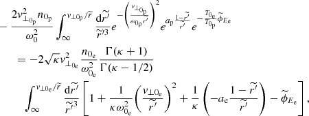 $$ \begin{aligned}&-\frac{2{ v}_{\perp _{0_{\rm p}}}^{2}n_{0_{\rm p}}}{\omega _{0}^{2}}\int _{\infty }^{{ v}_{\perp 0_{\rm p}}/\widetilde{r}}\frac{\mathrm{d}\widetilde{r^{\prime }}}{\widetilde{r}^{\prime 3}}e^{-\left(\frac{{ v}_{\perp _{0_{\rm p}}}}{\omega _{0_{\rm p}}\widetilde{r^{\prime }}}\right)^{2}}e^{a_{\rm p}\frac{1-\widetilde{r^{\prime }}}{\widetilde{r^{\prime }}}}e^{-\frac{T_{0_{\rm e}}}{T_{0_{\rm p}}}\widetilde{\phi }_{E_{\rm e}}}\\&\qquad = -2\sqrt{\kappa }{ v}_{\perp _{0_{\rm e}}}^{2}\frac{n_{0_{\rm e}}}{\omega _{0_{\rm e}}^{2}}\frac{\Gamma (\kappa +1)}{\Gamma (\kappa -1/2)}\\&\qquad \quad \int _{\infty }^{{ v}_{\perp 0_{\rm e}}/\widetilde{r}}\frac{\mathrm{d}\widetilde{r^{\prime }}}{\widetilde{r^{\prime }}^{3}}\left[1+\frac{1}{\kappa \omega _{0_{\rm e}}^{2}}{\left(\frac{{ v}_{\perp 0_{\rm e}}}{\widetilde{r^{\prime }}}\right)}^{2}+\frac{1}{\kappa }\left(-a_{\rm e}\frac{1-\widetilde{r^{\prime }}}{\widetilde{r^{\prime }}}\right)-\widetilde{\phi }_{E_{\rm e}}\right], \end{aligned} $$