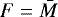 $F=\bar{M}$