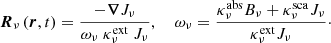 $$ \begin{aligned} \boldsymbol{R}_\nu \left(\boldsymbol{r},t\right) = \frac{- \boldsymbol{\nabla }J_{\nu }}{\omega _\nu \ \kappa ^{\mathrm{ext} }_{\nu }\ J_{\nu }}, \ \ \ \ \omega _\nu = \frac{\kappa ^{\mathrm{abs} }_{\nu }B_{\nu }+ \kappa ^{\mathrm{sca} }_{\nu }J_{\nu }}{\kappa ^{\mathrm{ext} }_{\nu }J_{\nu }} \cdot \end{aligned} $$