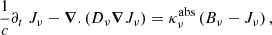 $$ \begin{aligned} \frac{1}{c}\partial _t \ J_{\nu }- \boldsymbol{\nabla }.\left( D_{\nu }\boldsymbol{\nabla } J_{\nu }\right) = \kappa ^{\mathrm{abs} }_{\nu }\left( B_{\nu }- J_{\nu }\right) , \end{aligned} $$