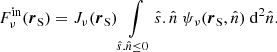 $$ \begin{aligned} F^{\mathrm{in} }_{\nu }(\boldsymbol{r}_\mathrm{S} ) = J_{\nu }(\boldsymbol{r}_\mathrm{S} ) \int \limits _{\hat{s}.\hat{n}\le 0} \hat{s}.\hat{n}\ \psi _\nu (\boldsymbol{r}_\mathrm{S} ,\hat{n})\ \mathrm{d} ^2\hat{n}. \end{aligned} $$