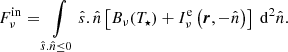 $$ \begin{aligned} F^{\mathrm{in} }_{\nu }= \int \limits _{\hat{s}.\hat{n}\le 0} \hat{s}.\hat{n}\left[ B_{\nu }(T_{\star }) + I^{\mathrm{e} }_{\nu }\left(\boldsymbol{r},-\hat{n}\right) \right]\ \mathrm{d} ^2\hat{n}. \end{aligned} $$