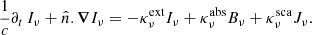 $$ \begin{aligned} \frac{1}{c} \partial _t \, I_{\nu }+ \hat{n}.\boldsymbol{\nabla } I_{\nu }= - \kappa ^{\mathrm{ext} }_{\nu }I_{\nu }+ \kappa ^{\mathrm{abs} }_{\nu }B_{\nu }+ \kappa ^{\mathrm{sca} }_{\nu }J_{\nu }. \end{aligned} $$
