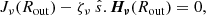 $$ \begin{aligned} J_\nu (R_{\mathrm{out} }) - \zeta _\nu \ \hat{s}.\boldsymbol{H_\nu }(R_{\mathrm{out} }) = 0, \end{aligned} $$