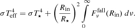 $$ \begin{aligned} \sigma T_{\mathrm{eff} }^4 = \sigma T_{\star }^4 + \left(\frac{R_{\mathrm{in} }}{R_{\star }} \right)^2 \int \limits _{0}^{\infty } F_\nu ^{\mathrm{fall} }(R_{\mathrm{in} }) \ d\nu . \end{aligned} $$