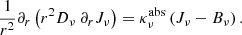 $$ \begin{aligned} \frac{1}{r^2}\partial _r \left( r^2 D_\nu \ \partial _r J_\nu \right) = \kappa ^{\mathrm{abs} }_{\nu }\left(J_\nu - B_\nu \right) . \end{aligned} $$